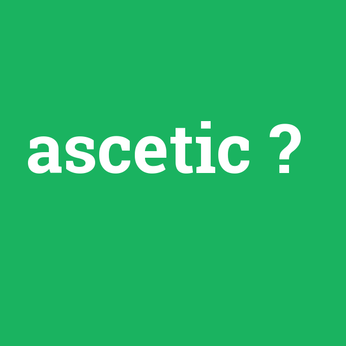 ascetic, ascetic nedir ,ascetic ne demek