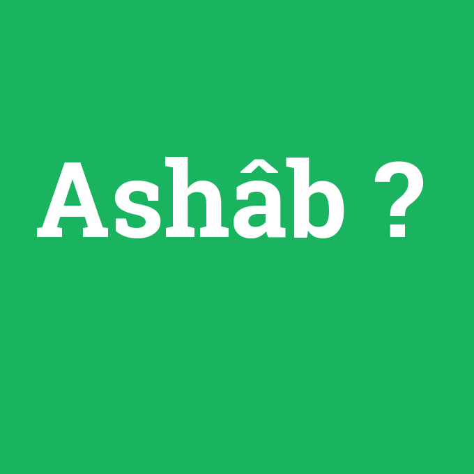 Ashâb, Ashâb nedir ,Ashâb ne demek