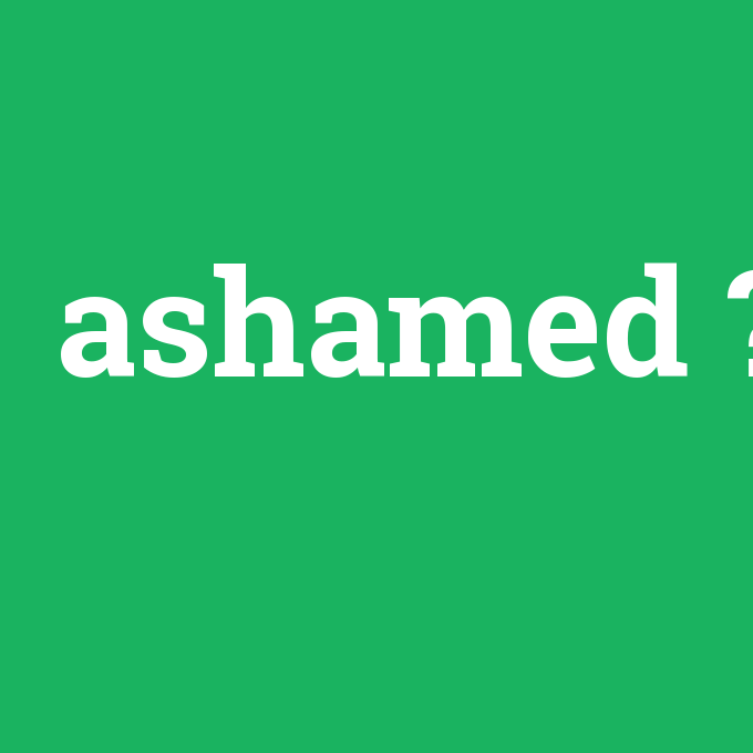 ashamed, ashamed nedir ,ashamed ne demek