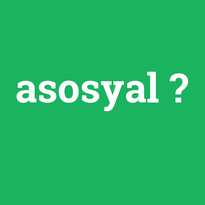 asosyal, asosyal nedir ,asosyal ne demek