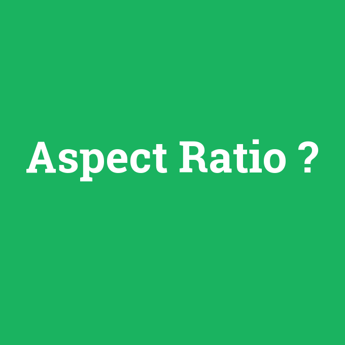 Aspect Ratio, Aspect Ratio nedir ,Aspect Ratio ne demek