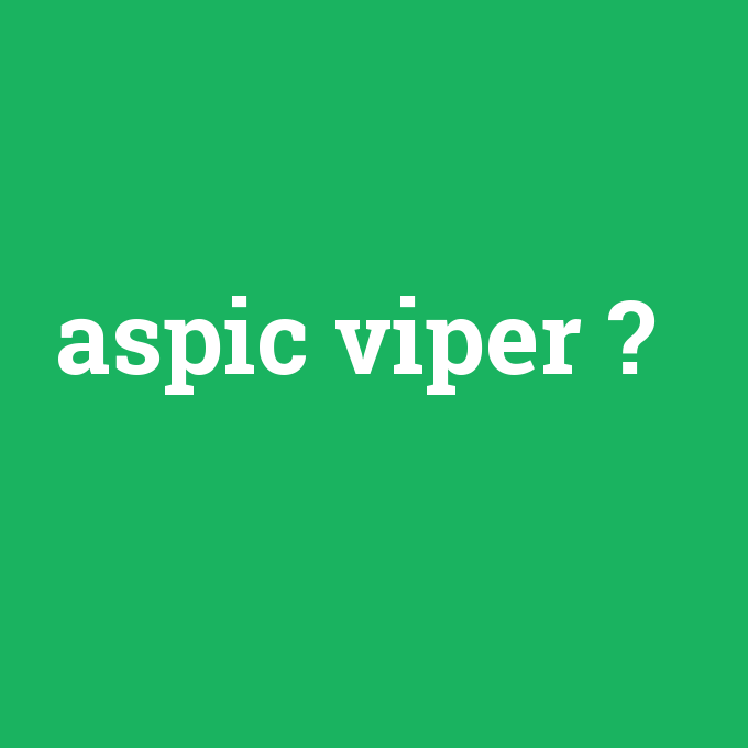 aspic viper, aspic viper nedir ,aspic viper ne demek