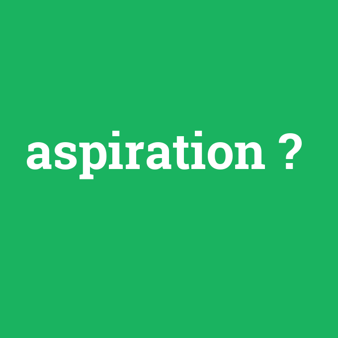 aspiration, aspiration nedir ,aspiration ne demek