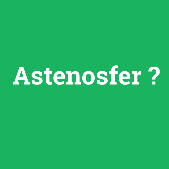 Astenosfer, Astenosfer nedir ,Astenosfer ne demek