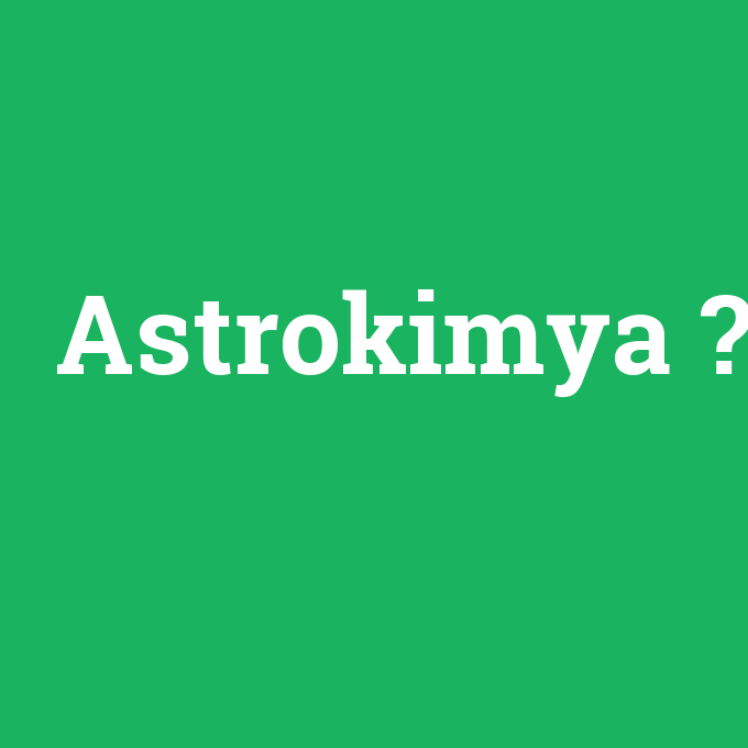 Astrokimya, Astrokimya nedir ,Astrokimya ne demek