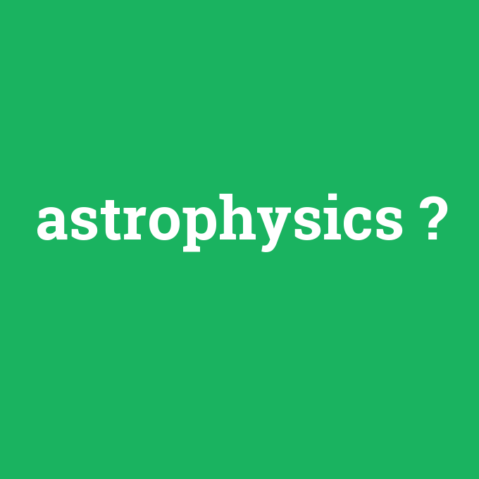 astrophysics, astrophysics nedir ,astrophysics ne demek