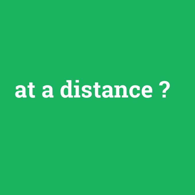 at a distance, at a distance nedir ,at a distance ne demek