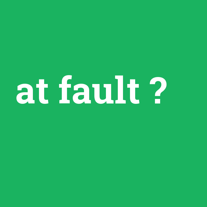 at fault, at fault nedir ,at fault ne demek