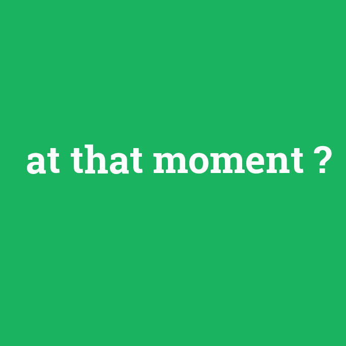 at that moment, at that moment nedir ,at that moment ne demek