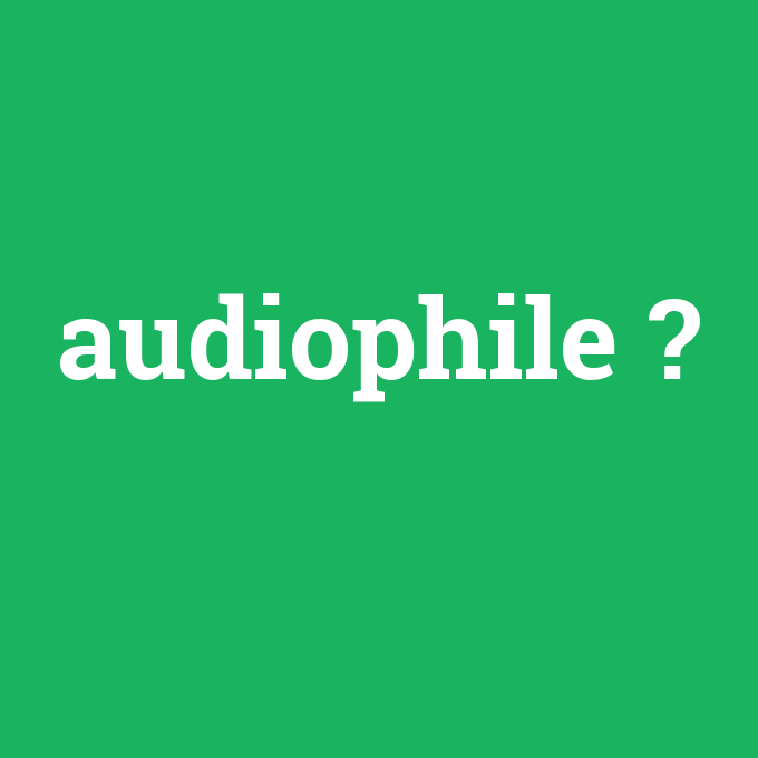 audiophile, audiophile nedir ,audiophile ne demek