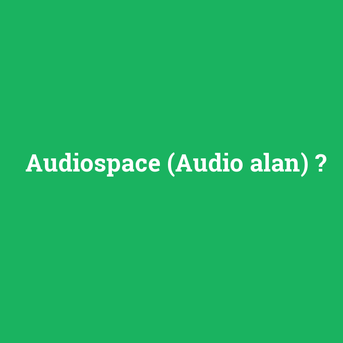 Audiospace (Audio alan), Audiospace (Audio alan) nedir ,Audiospace (Audio alan) ne demek