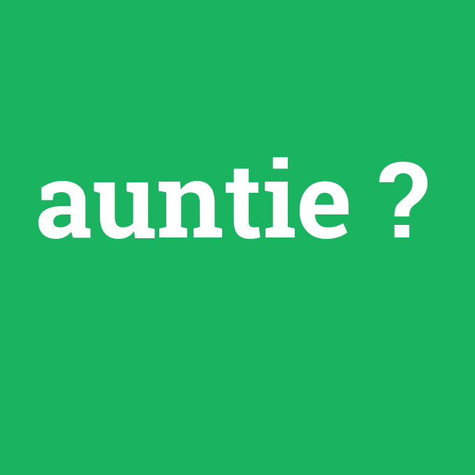 auntie, auntie nedir ,auntie ne demek