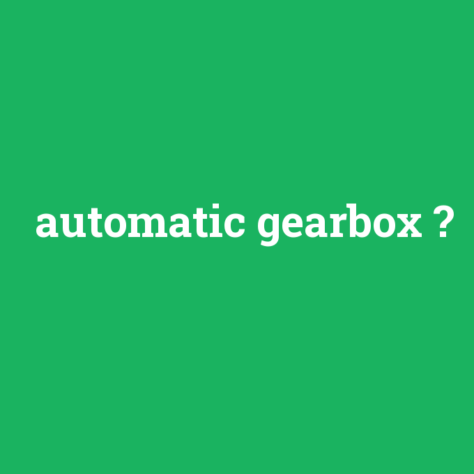 automatic gearbox, automatic gearbox nedir ,automatic gearbox ne demek