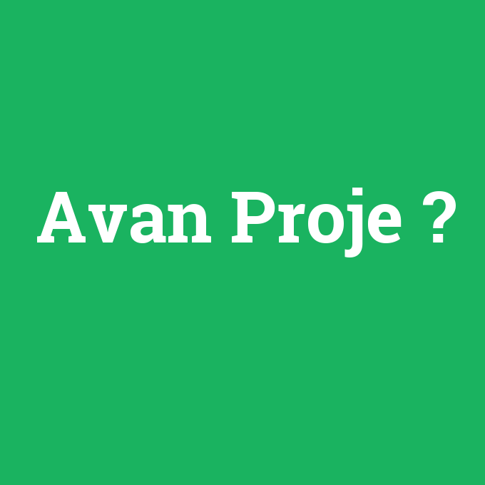 Avan Proje, Avan Proje nedir ,Avan Proje ne demek