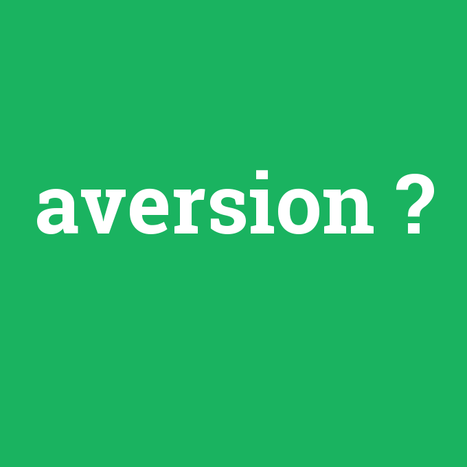 aversion, aversion nedir ,aversion ne demek