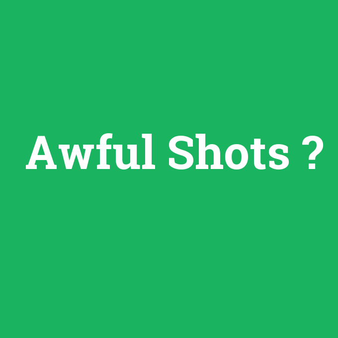 Awful Shots, Awful Shots nedir ,Awful Shots ne demek