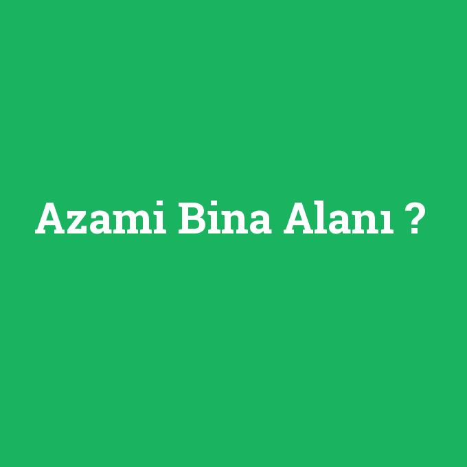 Azami Bina Alanı, Azami Bina Alanı nedir ,Azami Bina Alanı ne demek