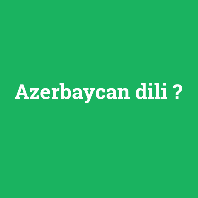 Azerbaycan dili, Azerbaycan dili nedir ,Azerbaycan dili ne demek