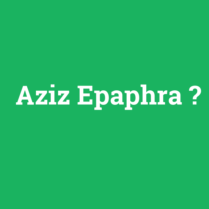 Aziz Epaphra, Aziz Epaphra nedir ,Aziz Epaphra ne demek