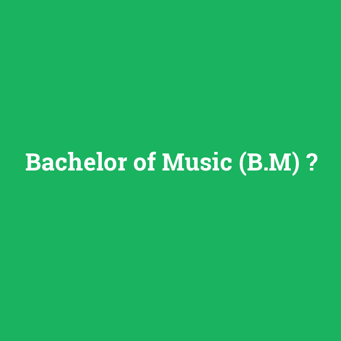 Bachelor of Music (B.M), Bachelor of Music (B.M) nedir ,Bachelor of Music (B.M) ne demek