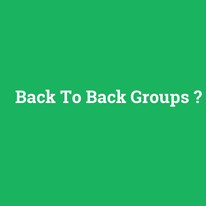 Back To Back Groups, Back To Back Groups nedir ,Back To Back Groups ne demek