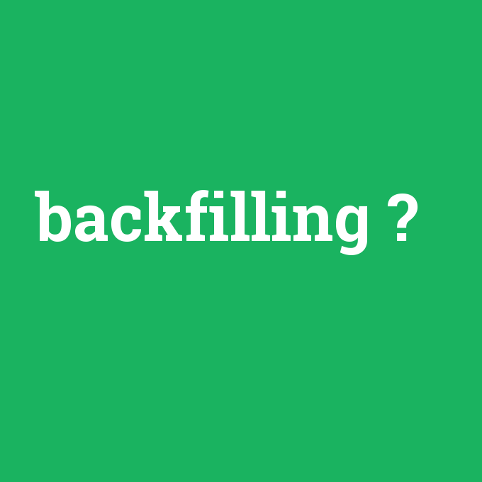 backfilling, backfilling nedir ,backfilling ne demek
