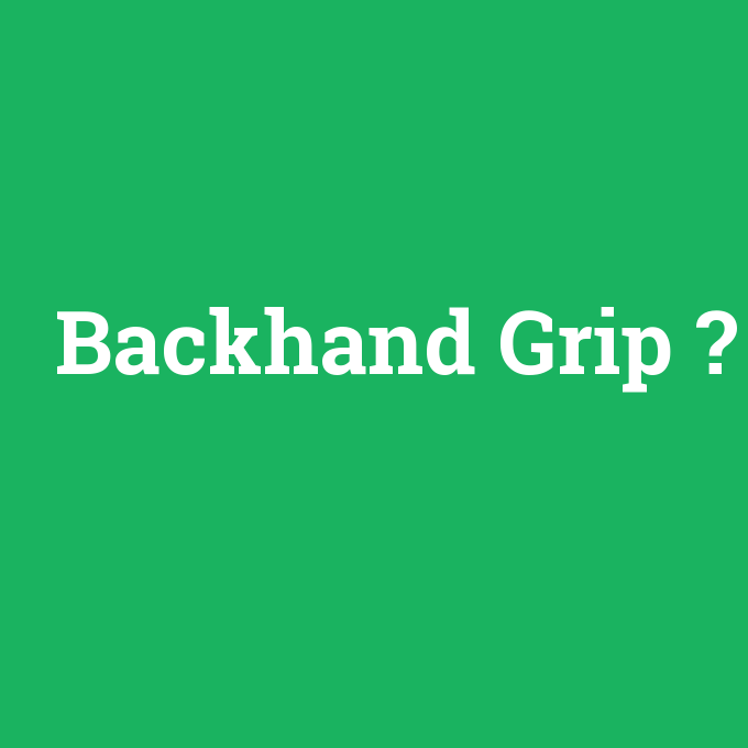 Backhand Grip, Backhand Grip nedir ,Backhand Grip ne demek