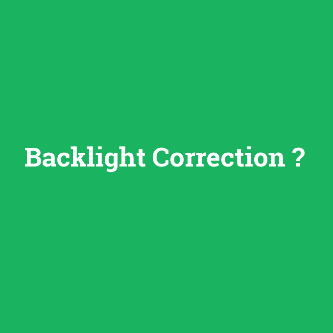 Backlight Correction, Backlight Correction nedir ,Backlight Correction ne demek