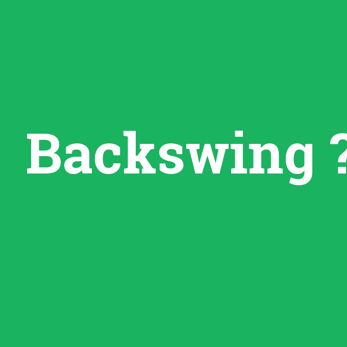 Backswing, Backswing nedir ,Backswing ne demek