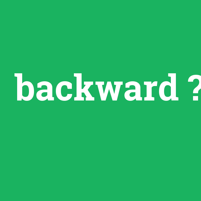 backward, backward nedir ,backward ne demek