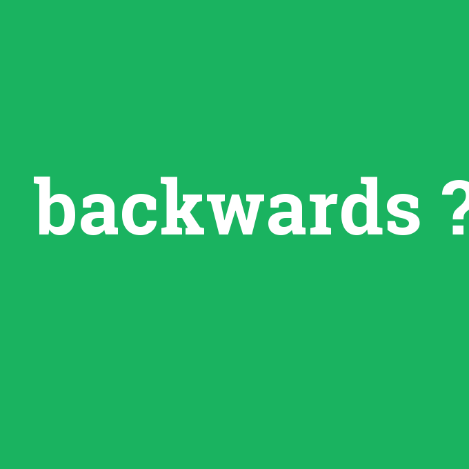 backwards, backwards nedir ,backwards ne demek