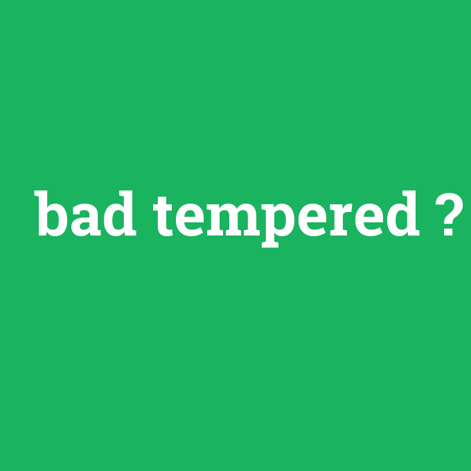 bad tempered, bad tempered nedir ,bad tempered ne demek