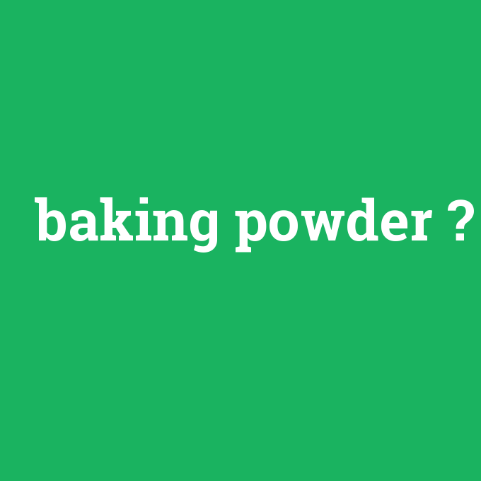 baking powder, baking powder nedir ,baking powder ne demek