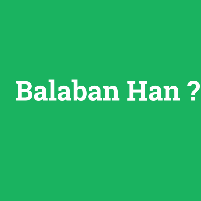 Balaban Han, Balaban Han nedir ,Balaban Han ne demek