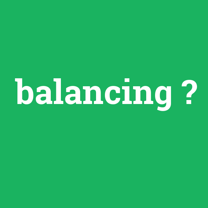balancing, balancing nedir ,balancing ne demek