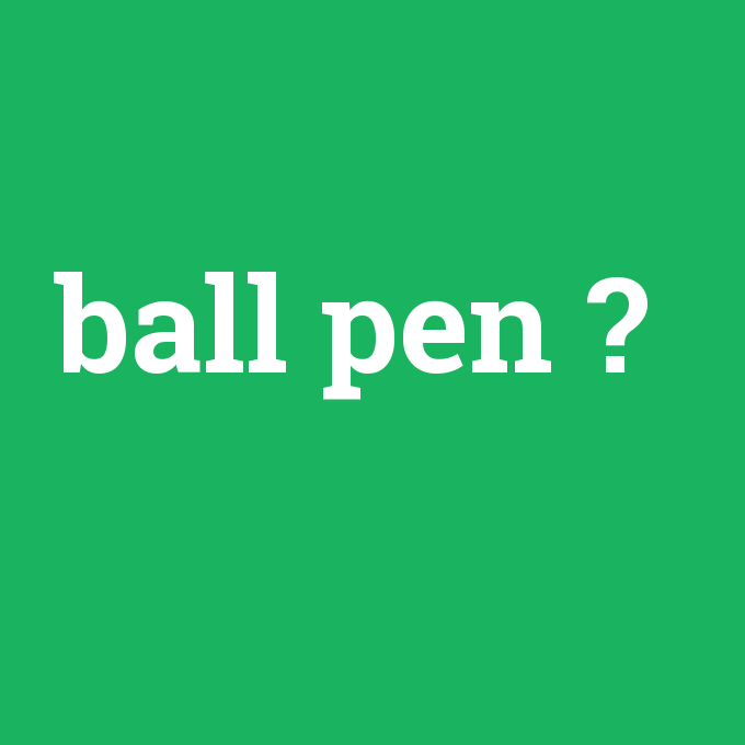 ball pen, ball pen nedir ,ball pen ne demek