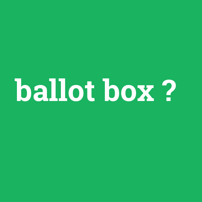 ballot box, ballot box nedir ,ballot box ne demek