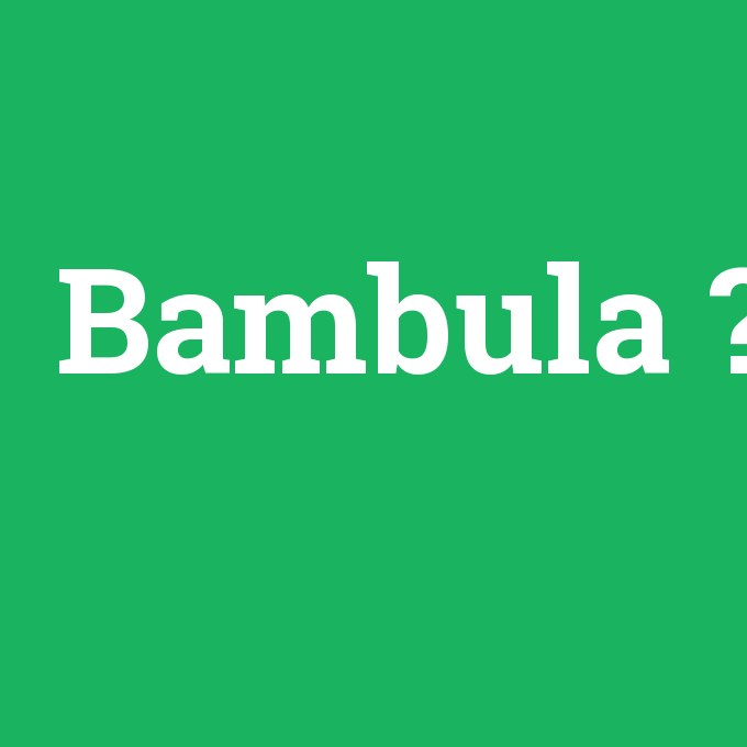 Bambula, Bambula nedir ,Bambula ne demek