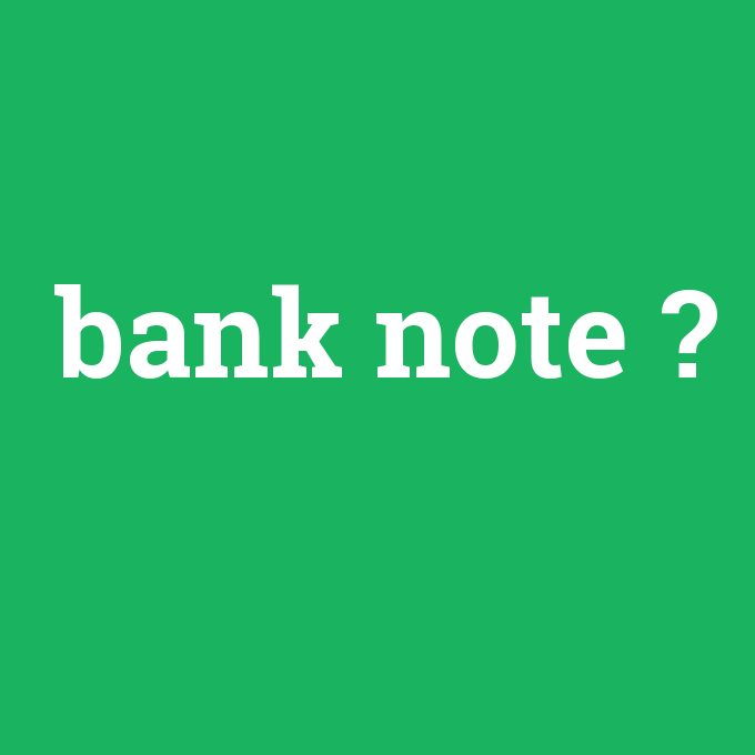 bank note, bank note nedir ,bank note ne demek