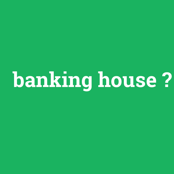 banking house, banking house nedir ,banking house ne demek
