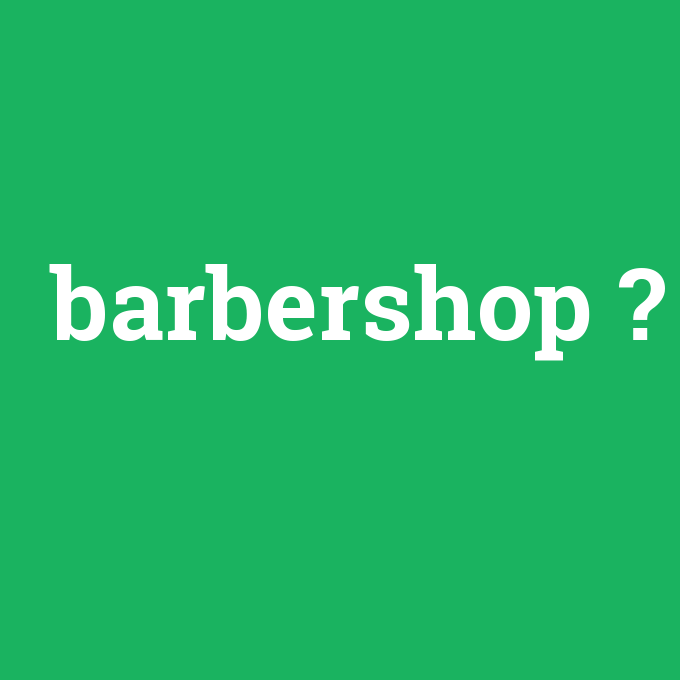 barbershop, barbershop nedir ,barbershop ne demek