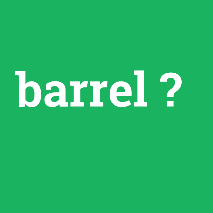 barrel, barrel nedir ,barrel ne demek