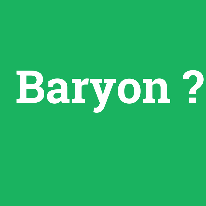Baryon, Baryon nedir ,Baryon ne demek