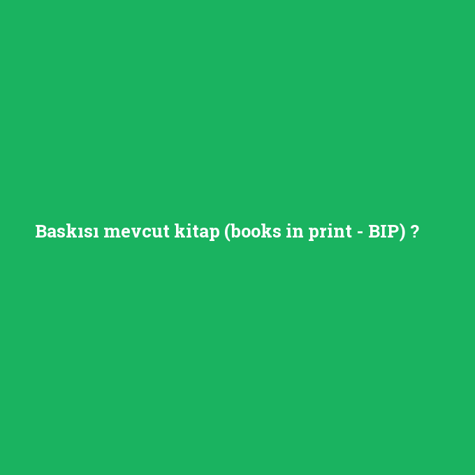 Baskısı mevcut kitap (books in print - BIP), Baskısı mevcut kitap (books in print - BIP) nedir ,Baskısı mevcut kitap (books in print - BIP) ne demek