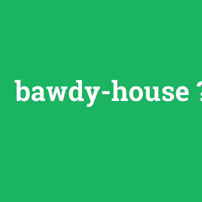 bawdy-house, bawdy-house nedir ,bawdy-house ne demek