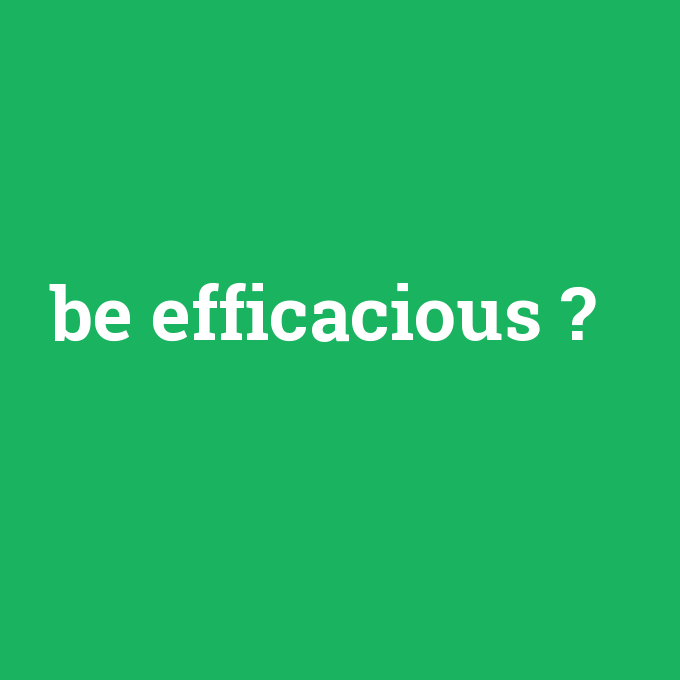 be efficacious, be efficacious nedir ,be efficacious ne demek