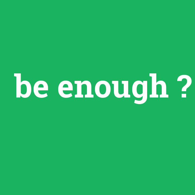 be enough, be enough nedir ,be enough ne demek