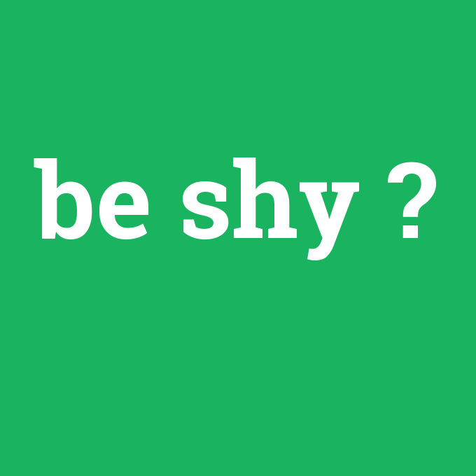 be shy, be shy nedir ,be shy ne demek