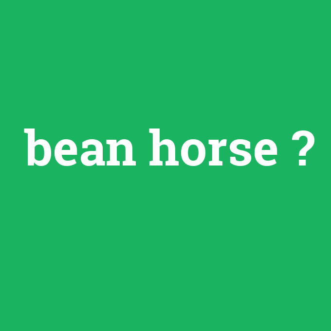bean horse, bean horse nedir ,bean horse ne demek