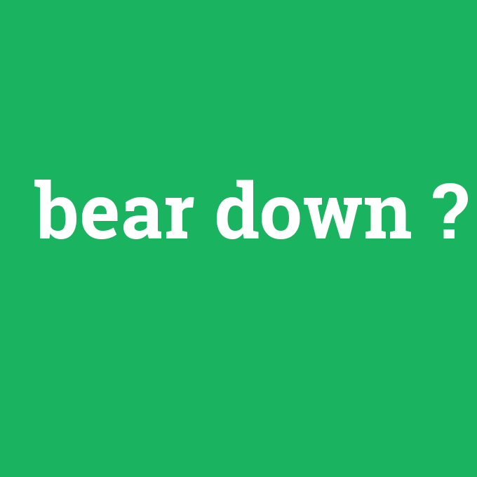 bear down, bear down nedir ,bear down ne demek